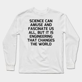 Science can amuse and fascinate us all, but it is engineering that changes the world Long Sleeve T-Shirt